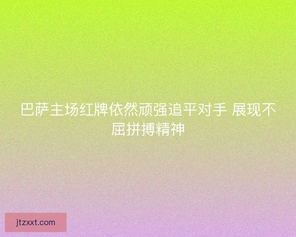 巴萨主场红牌依然顽强追平对手 展现不屈拼搏精神