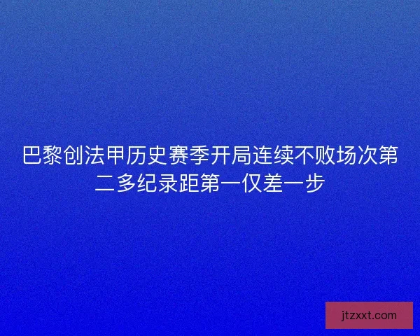 巴黎创法甲历史赛季开局连续不败场次第二多纪录距第一仅差一步